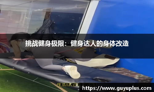 挑战健身极限：健身达人的身体改造