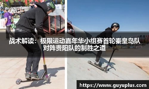 战术解读：极限运动嘉年华小组赛首轮秦皇岛队对阵贵阳队的制胜之道