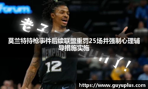 莫兰特持枪事件后续联盟重罚25场并强制心理辅导措施实施