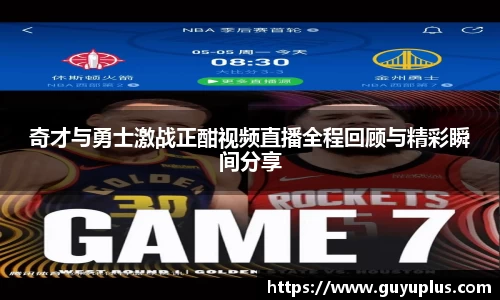 奇才与勇士激战正酣视频直播全程回顾与精彩瞬间分享
